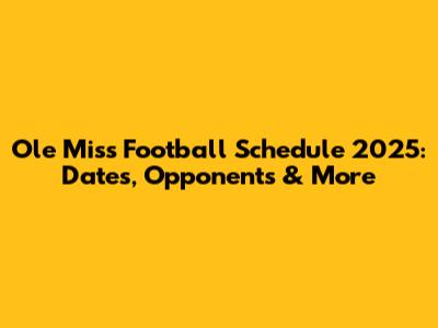 Ole Miss Football Schedule 2025: Dates, Opponents & More