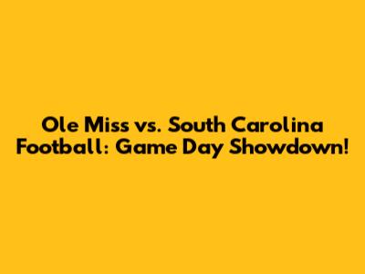 Ole Miss vs. South Carolina Football: Game Day Showdown!