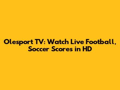 Olesport TV: Watch Live Football, Soccer Scores in HD