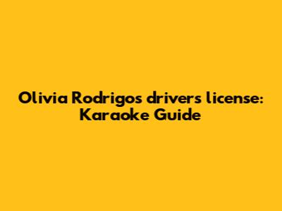 Olivia Rodrigo's "drivers license": Karaoke Guide