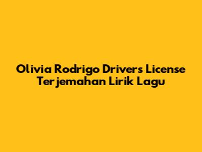 Olivia Rodrigo "Driver's License" Terjemahan Lirik Lagu