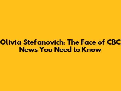 Olivia Stefanovich: The Face of CBC News You Need to Know