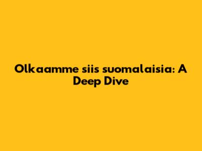 Olkaamme siis suomalaisia: A Deep Dive
