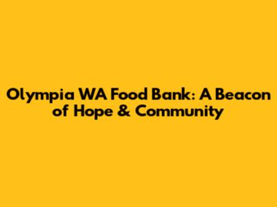Olympia WA Food Bank: A Beacon of Hope & Community