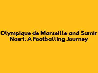 Olympique de Marseille and Samir Nasri: A Footballing Journey