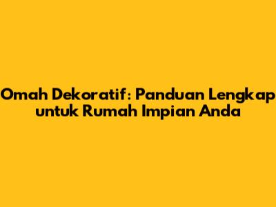 Omah Dekoratif: Panduan Lengkap untuk Rumah Impian Anda