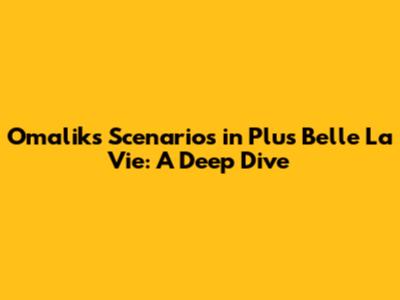 Omalik's Scenarios in Plus Belle La Vie: A Deep Dive