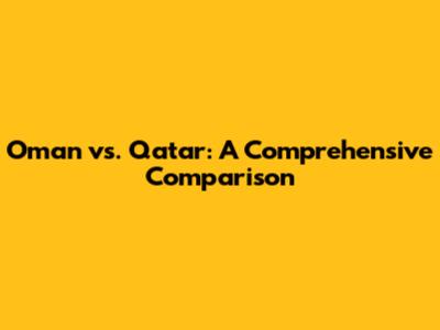Oman vs. Qatar: A Comprehensive Comparison