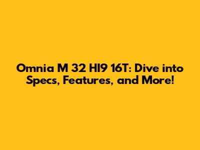 Omnia M 32 HI9 16T: Dive into Specs, Features, and More!