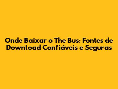 Onde Baixar o The Bus: Fontes de Download Confiáveis e Seguras