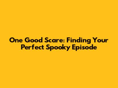 One Good Scare: Finding Your Perfect Spooky Episode