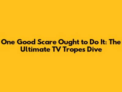 One Good Scare Ought to Do It: The Ultimate TV Tropes Dive