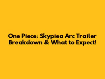 One Piece: Skypiea Arc Trailer Breakdown & What to Expect!