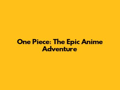 One Piece: The Epic Anime Adventure