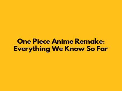 One Piece Anime Remake: Everything We Know So Far