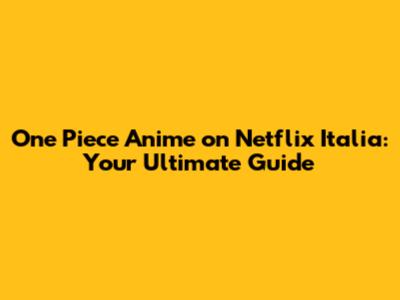 One Piece Anime on Netflix Italia: Your Ultimate Guide