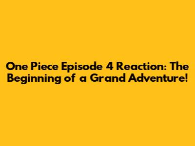 One Piece Episode 4 Reaction: The Beginning of a Grand Adventure!