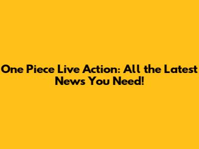 One Piece Live Action: All the Latest News You Need!