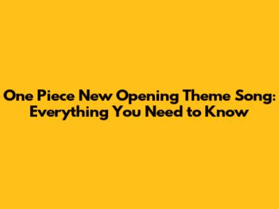 One Piece New Opening Theme Song: Everything You Need to Know