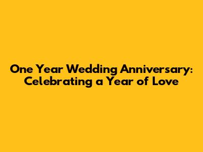 One Year Wedding Anniversary: Celebrating a Year of Love