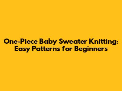 One-Piece Baby Sweater Knitting: Easy Patterns for Beginners