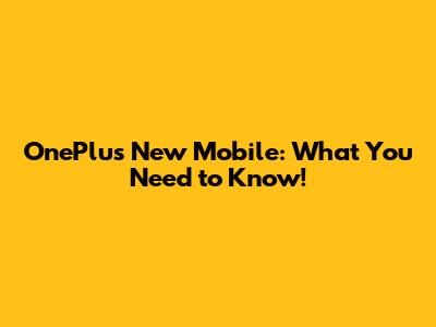 OnePlus New Mobile: What You Need to Know!