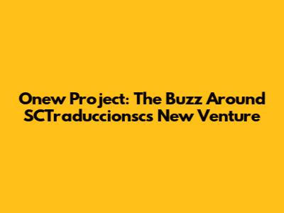 Onew Project: The Buzz Around SCTraduccionsc's New Venture