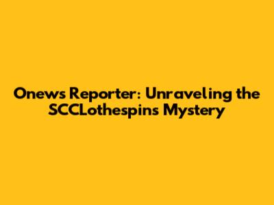Onews Reporter: Unraveling the SCCLothespins Mystery