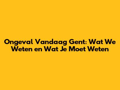 Ongeval Vandaag Gent: Wat We Weten en Wat Je Moet Weten