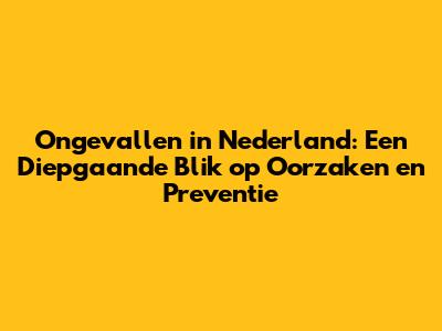 Ongevallen in Nederland: Een Diepgaande Blik op Oorzaken en Preventie
