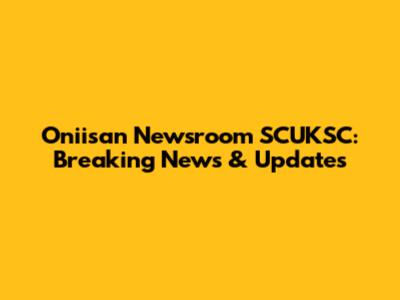 Oniisan Newsroom SCUKSC: Breaking News & Updates