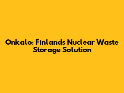Onkalo: Finland's Nuclear Waste Storage Solution