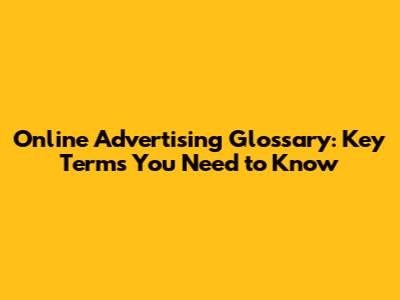 Online Advertising Glossary: Key Terms You Need to Know