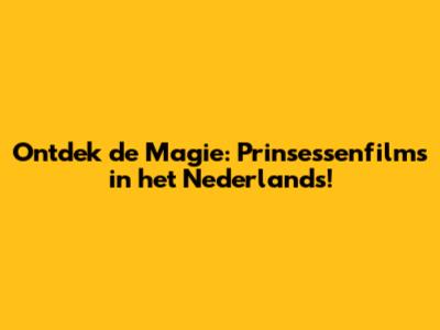 Ontdek de Magie: Prinsessenfilms in het Nederlands!