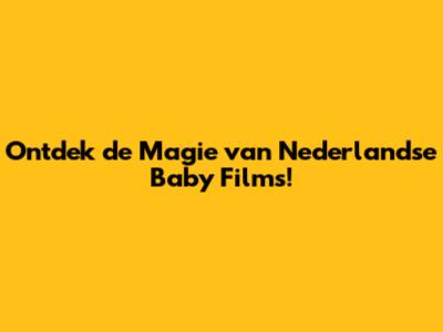 Ontdek de Magie van Nederlandse Baby Films!