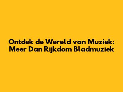 Ontdek de Wereld van Muziek: Meer Dan Rijkdom Bladmuziek