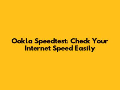 Ookla Speedtest: Check Your Internet Speed Easily