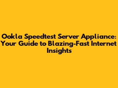 Ookla Speedtest Server Appliance: Your Guide to Blazing-Fast Internet Insights