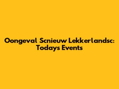 Oongeval Scnieuw Lekkerlandsc: Today's Events