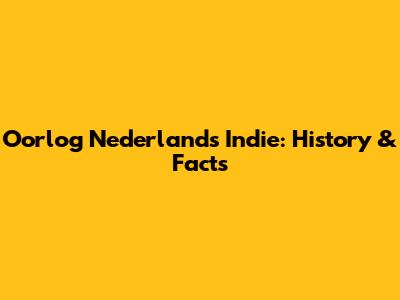 Oorlog Nederlands Indie: History & Facts