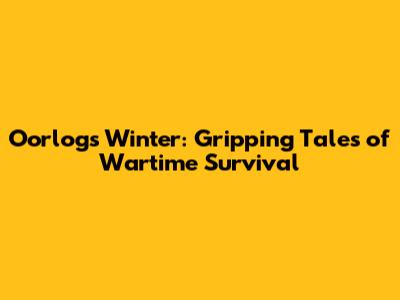 Oorlogs Winter: Gripping Tales of Wartime Survival