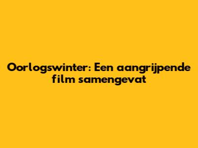 Oorlogswinter: Een aangrijpende film samengevat