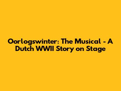 Oorlogswinter: The Musical - A Dutch WWII Story on Stage