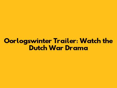 Oorlogswinter Trailer: Watch the Dutch War Drama