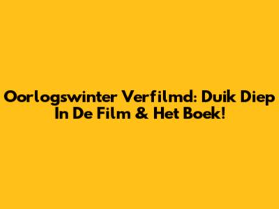 Oorlogswinter Verfilmd: Duik Diep In De Film & Het Boek!