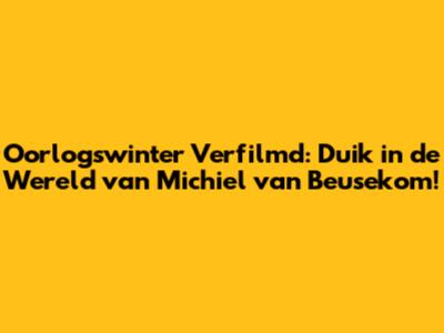 Oorlogswinter Verfilmd: Duik in de Wereld van Michiel van Beusekom!