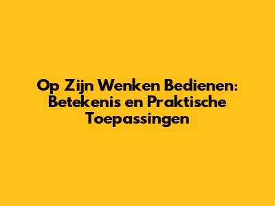 Op Zijn Wenken Bedienen: Betekenis en Praktische Toepassingen