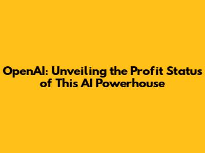 OpenAI: Unveiling the Profit Status of This AI Powerhouse