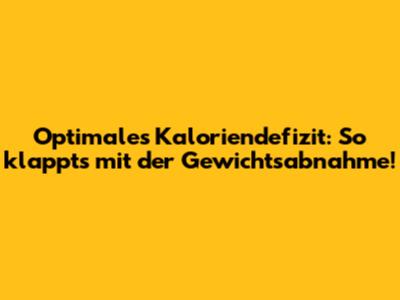 Optimales Kaloriendefizit: So klappt's mit der Gewichtsabnahme!
