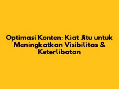 Optimasi Konten: Kiat Jitu untuk Meningkatkan Visibilitas & Keterlibatan